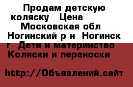 Продам детскую коляску › Цена ­ 2 500 - Московская обл., Ногинский р-н, Ногинск г. Дети и материнство » Коляски и переноски   